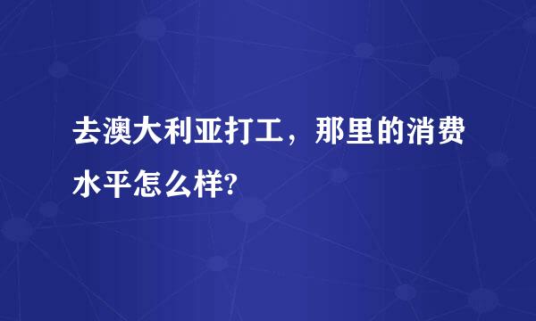 去澳大利亚打工，那里的消费水平怎么样?