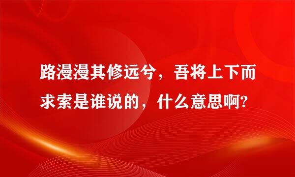 路漫漫其修远兮，吾将上下而求索是谁说的，什么意思啊?