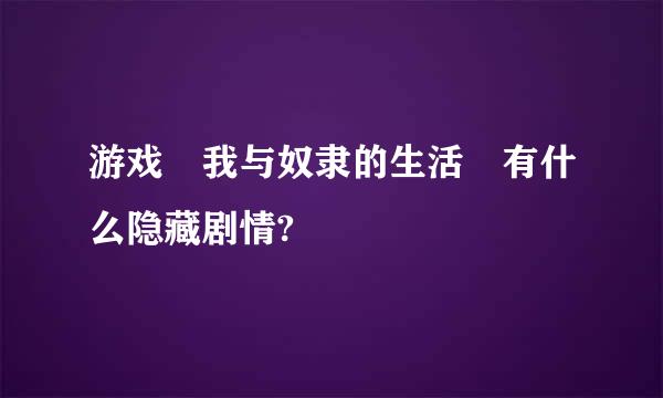 游戏 我与奴隶的生活 有什么隐藏剧情?