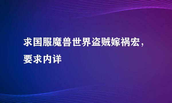 求国服魔兽世界盗贼嫁祸宏，要求内详