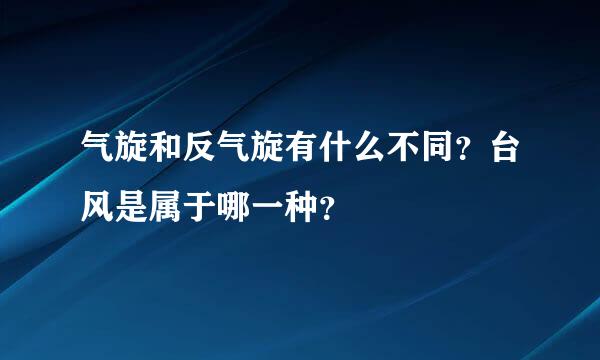 气旋和反气旋有什么不同？台风是属于哪一种？