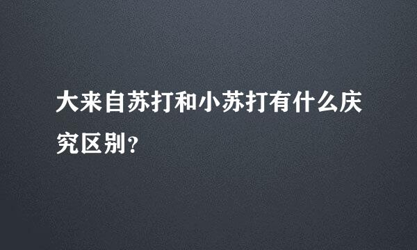 大来自苏打和小苏打有什么庆究区别？