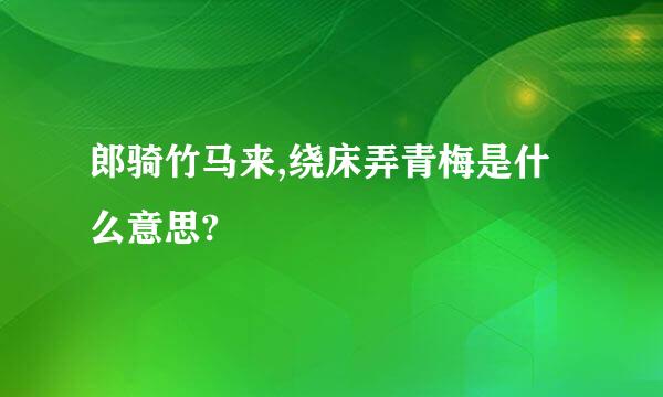 郎骑竹马来,绕床弄青梅是什么意思?