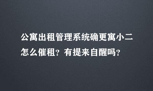 公寓出租管理系统确更寓小二怎么催租？有提来自醒吗？