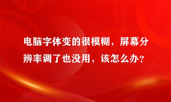 电脑字体变的很模糊，屏幕分辨率调了也没用，该怎么办？