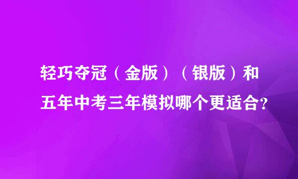 轻巧夺冠（金版）（银版）和五年中考三年模拟哪个更适合？