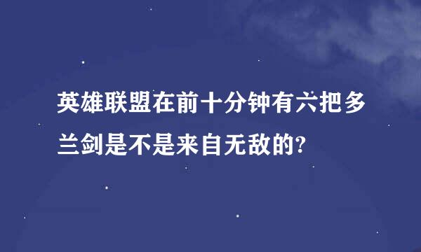 英雄联盟在前十分钟有六把多兰剑是不是来自无敌的?