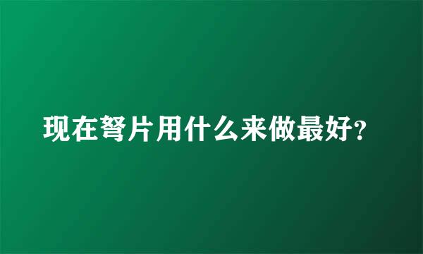 现在弩片用什么来做最好？