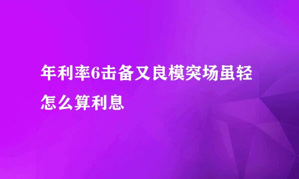 年利率6击备又良模突场虽轻怎么算利息