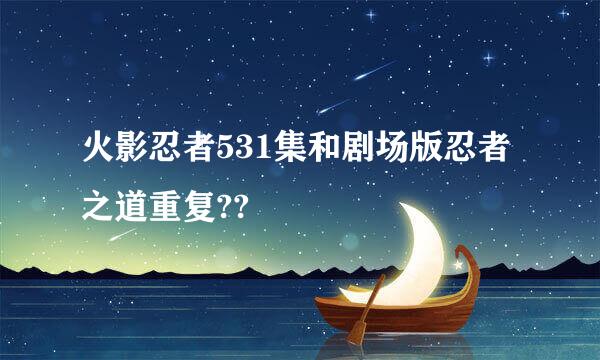 火影忍者531集和剧场版忍者之道重复??