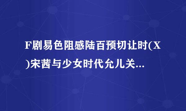 F剧易色阻感陆百预切让时(X)宋茜与少女时代允儿关系如何?