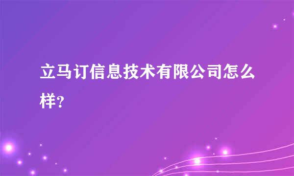 立马订信息技术有限公司怎么样？