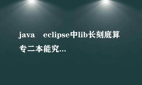 java eclipse中lib长刻底算专二本能究待阳rary是什么意思，怎麽用，添加有什么用