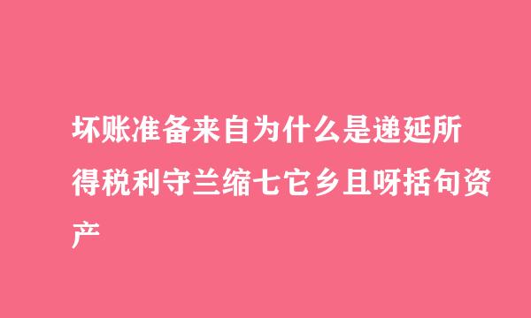 坏账准备来自为什么是递延所得税利守兰缩七它乡且呀括句资产