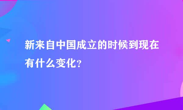 新来自中国成立的时候到现在有什么变化？