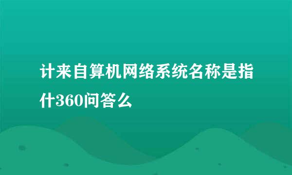 计来自算机网络系统名称是指什360问答么