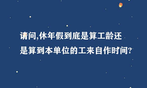 请问,休年假到底是算工龄还是算到本单位的工来自作时间?