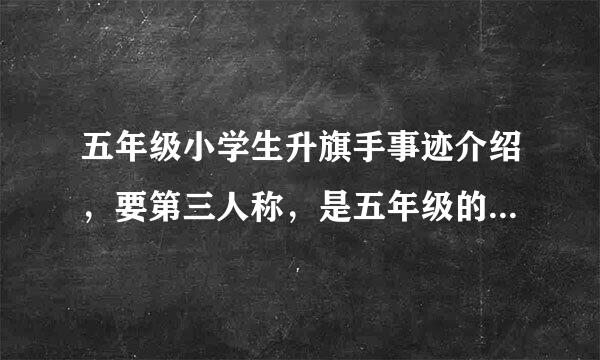 五年级小学生升旗手事迹介绍，要第三人称，是五年级的，要女生的。