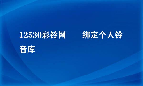 12530彩铃网  绑定个人铃音库