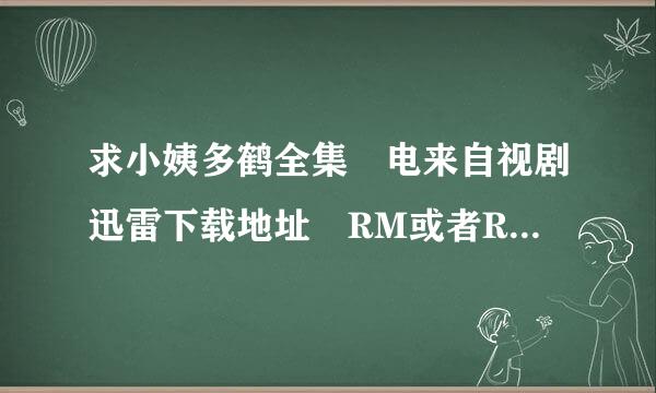 求小姨多鹤全集 电来自视剧迅雷下载地址 RM或者RMVB格式,种子请发 ylin8888@126.com 诚恳求助! 谢谢啦!