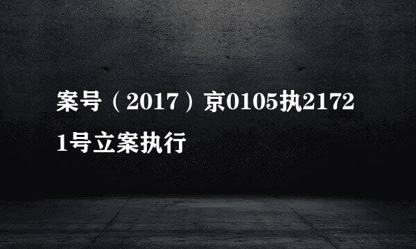 案号（2017）京0105执21721号立案执行