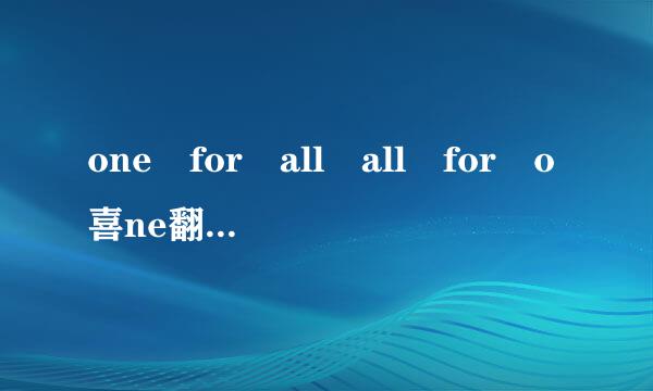 one for all all for o喜ne翻译一段话