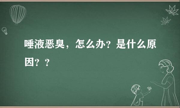 唾液恶臭，怎么办？是什么原因？？