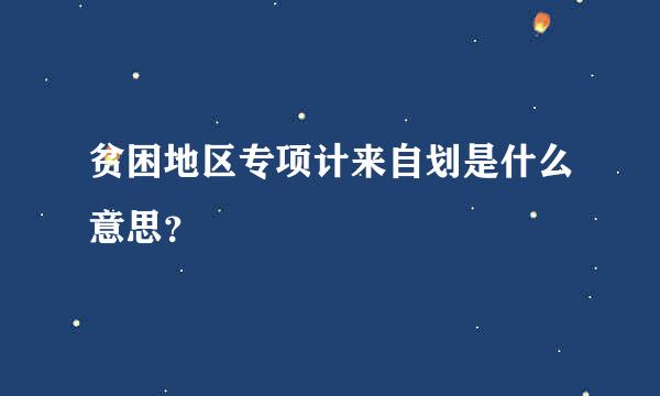 贫困地区专项计来自划是什么意思？