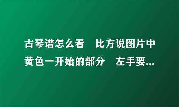 古琴谱怎么看 比方说图片中黄色一开始的部分 左手要有动作 来回按着弦游走但是