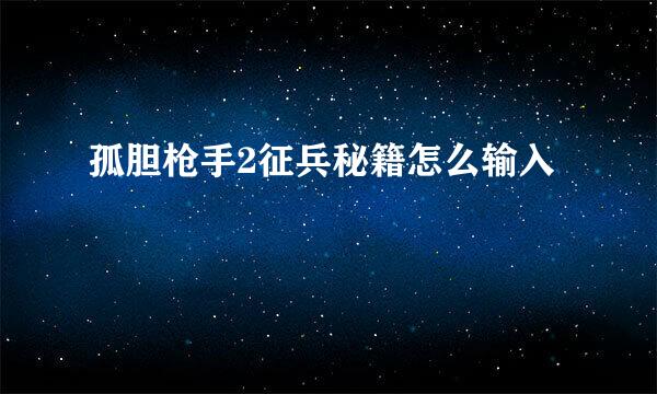 孤胆枪手2征兵秘籍怎么输入