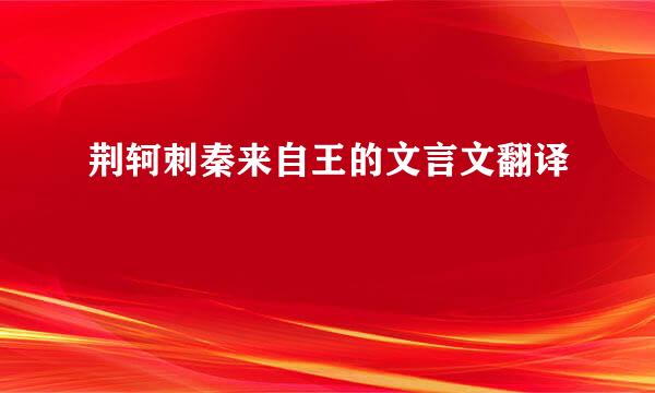 荆轲刺秦来自王的文言文翻译