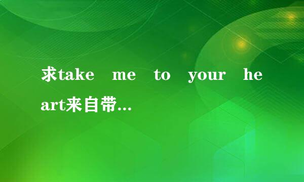 求take me to your heart来自带翻译的歌词。