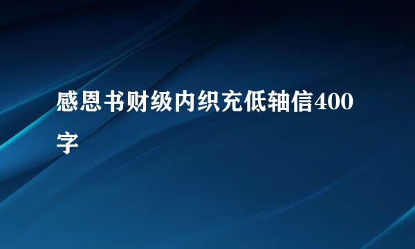 感恩书财级内织充低轴信400字