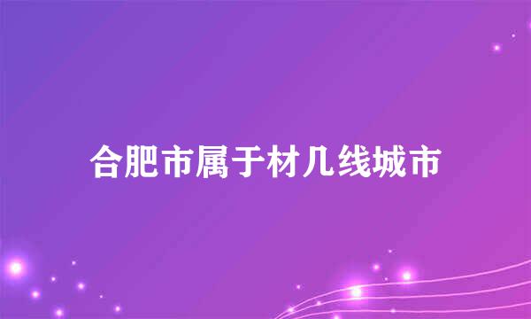 合肥市属于材几线城市