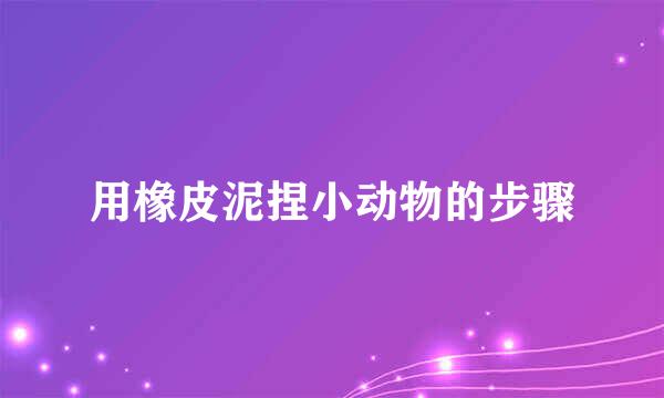 用橡皮泥捏小动物的步骤