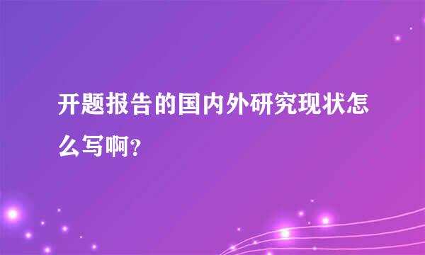 开题报告的国内外研究现状怎么写啊？