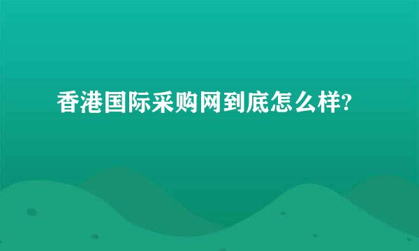 香港国际采购网到底怎么样?