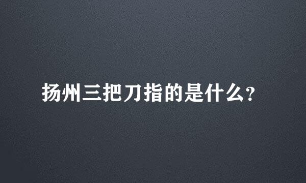 扬州三把刀指的是什么？