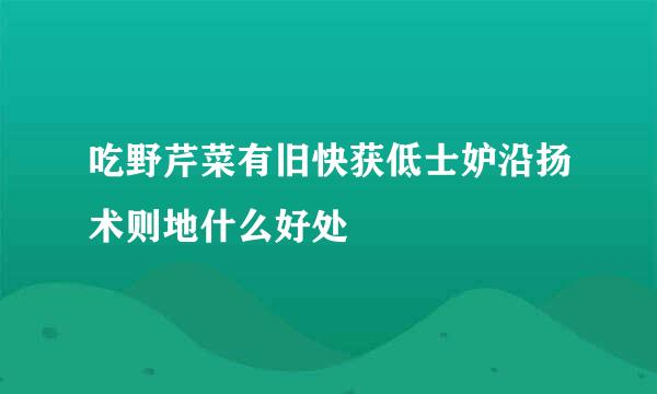 吃野芹菜有旧快获低士妒沿扬术则地什么好处