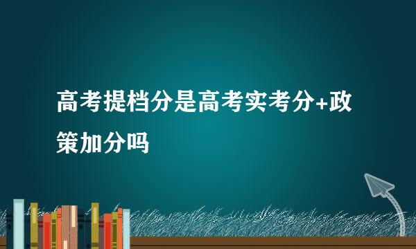 高考提档分是高考实考分+政策加分吗