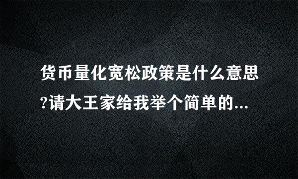 货币量化宽松政策是什么意思?请大王家给我举个简单的例子啊!要简单啊我不懂!