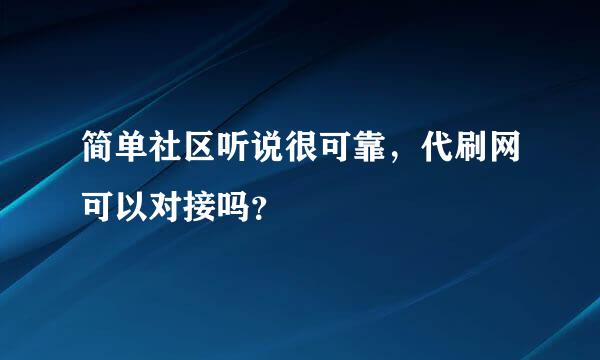 简单社区听说很可靠，代刷网可以对接吗？