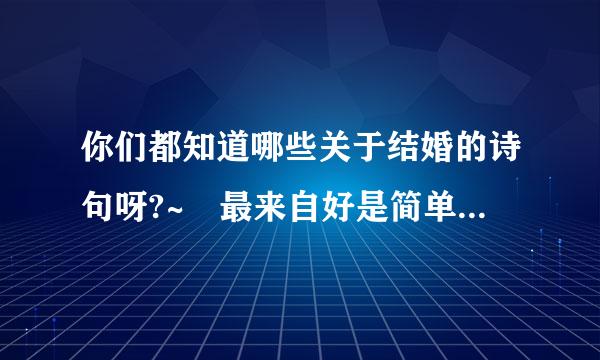 你们都知道哪些关于结婚的诗句呀?~ 最来自好是简单,优美的