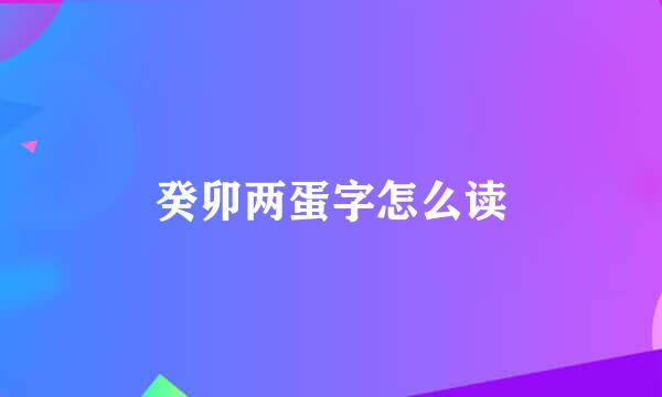 癸卯两蛋字怎么读