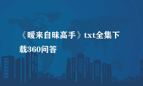 《暧来自昧高手》txt全集下载360问答