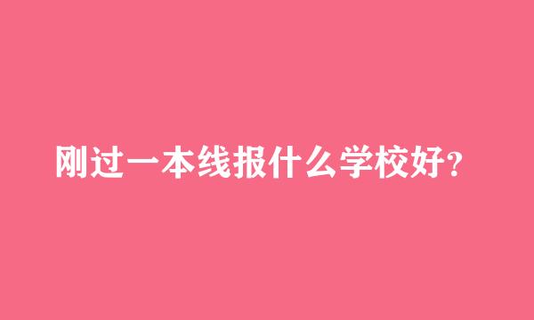 刚过一本线报什么学校好？