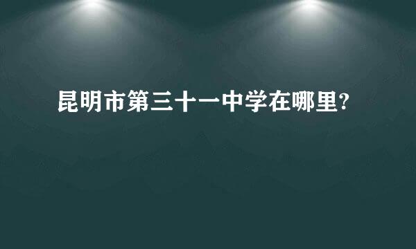 昆明市第三十一中学在哪里?