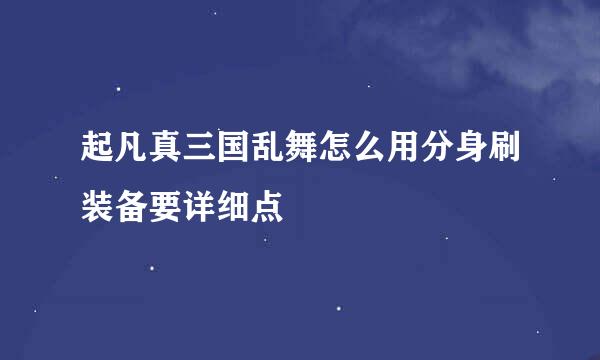 起凡真三国乱舞怎么用分身刷装备要详细点