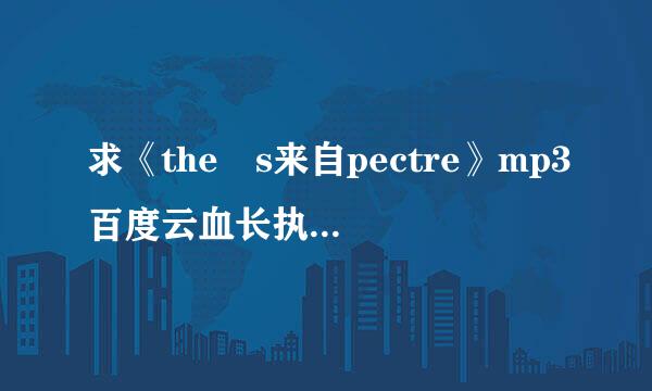 求《the s来自pectre》mp3百度云血长执政探夫据