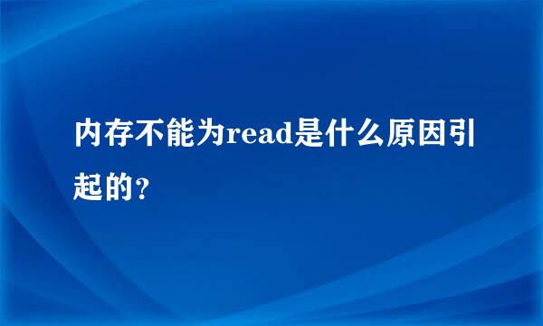 内存不能为read是什么原因引起的？